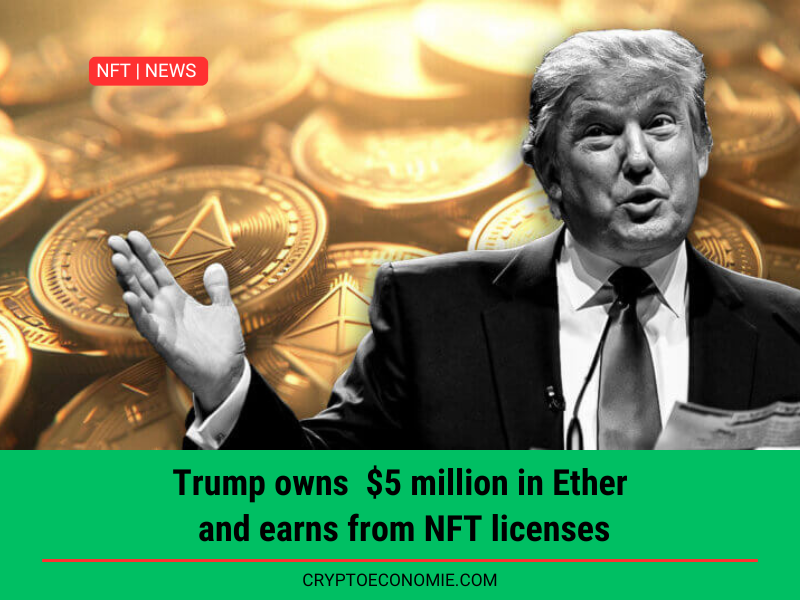 Trump owns $5 million in Ether and earns from NFT licenses.